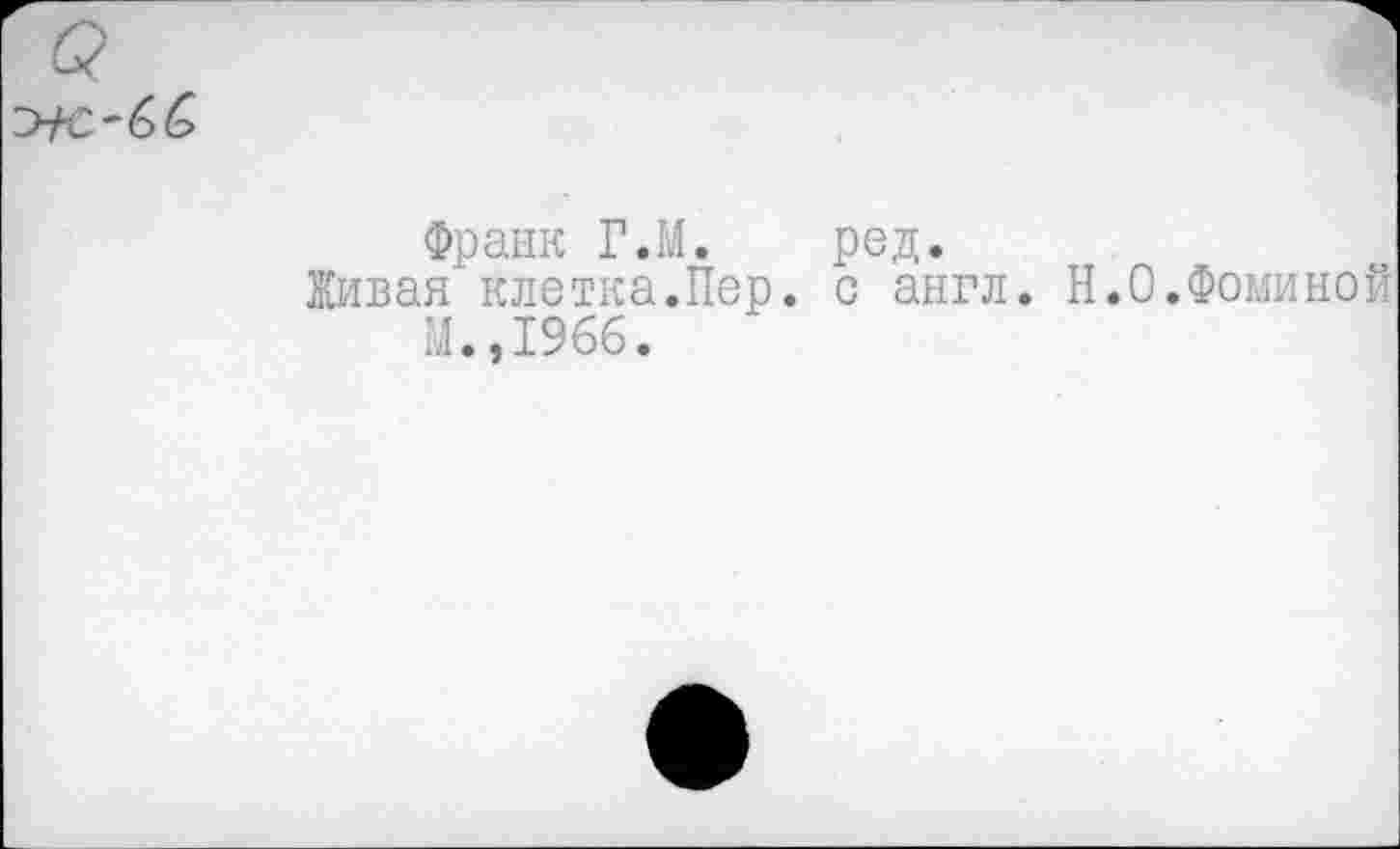 ﻿Франк Г.М. ред.
Живая клетка.Пер. с англ. Н.О.Фоминой М.,1966.